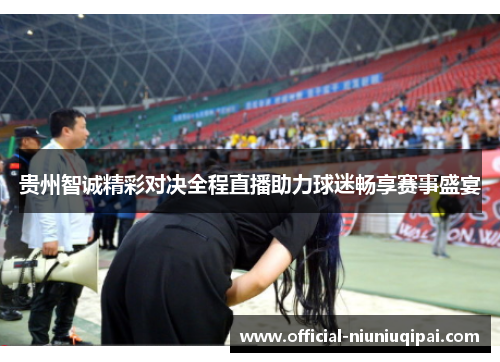 贵州智诚精彩对决全程直播助力球迷畅享赛事盛宴